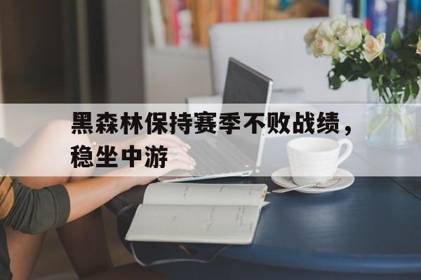 DB电竞-黑森林保持赛季不败战绩，稳坐中游的简单介绍